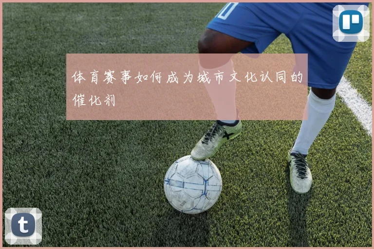 体育赛事如何成为城市文化认同的催化剂