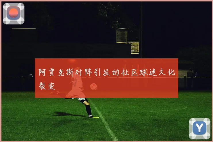 阿贾克斯对阵引发的社区球迷文化裂变