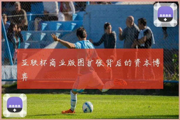亚联杯商业版图扩张背后的资本博弈