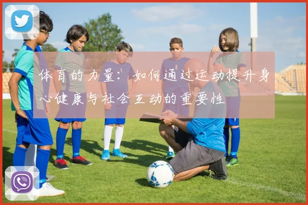 体育的力量：如何通过运动提升身心健康与社会互动的重要性