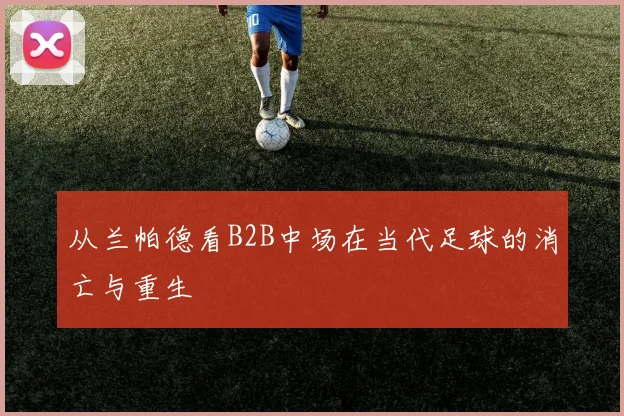 从兰帕德看B2B中场在当代足球的消亡与重生