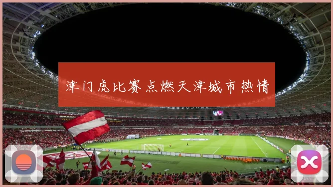 津门虎比赛点燃天津城市热情