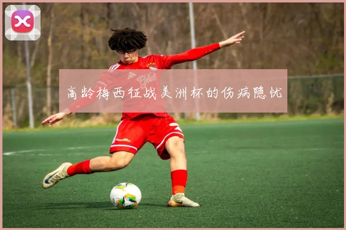 高龄梅西征战美洲杯的伤病隐忧