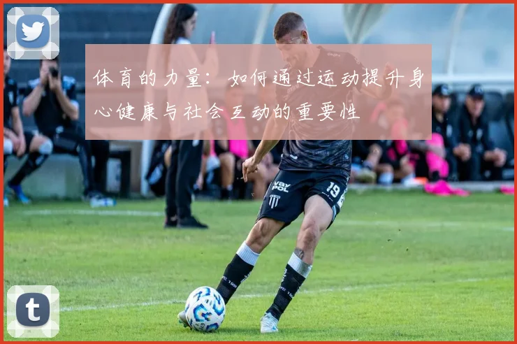 体育的力量：如何通过运动提升身心健康与社会互动的重要性