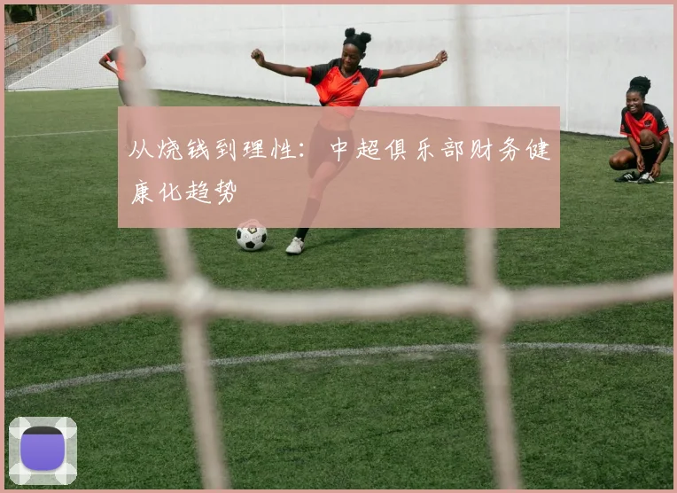 从烧钱到理性：中超俱乐部财务健康化趋势