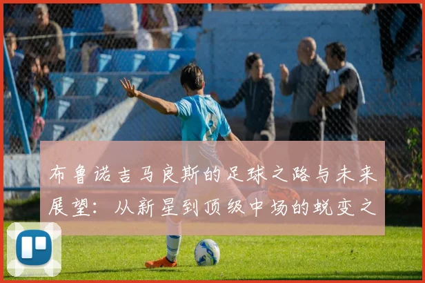 布鲁诺吉马良斯的足球之路与未来展望：从新星到顶级中场的蜕变之旅