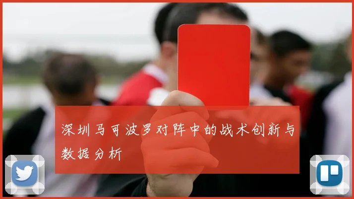 深圳马可波罗对阵中的战术创新与数据分析