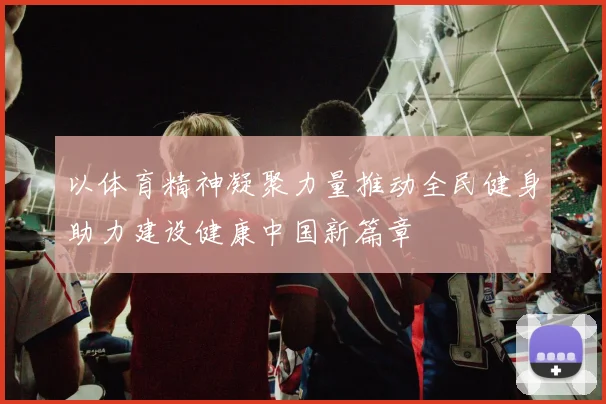 以体育精神凝聚力量推动全民健身助力建设健康中国新篇章