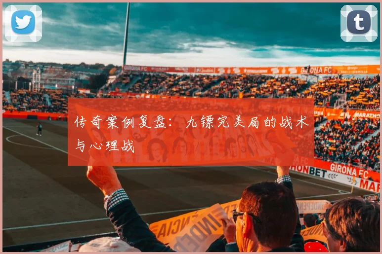 传奇案例复盘：九镖完美局的战术与心理战