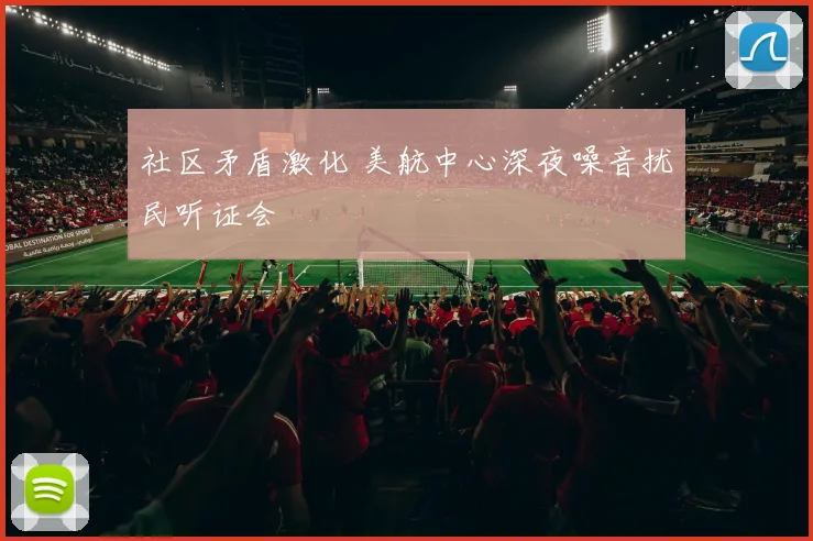 社区矛盾激化 美航中心深夜噪音扰民听证会