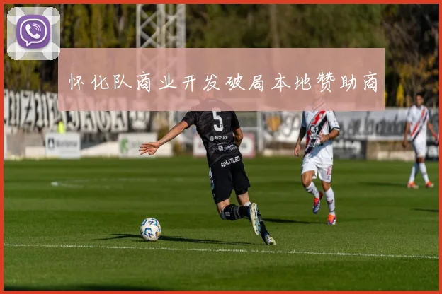 怀化队商业开发破局本地赞助商