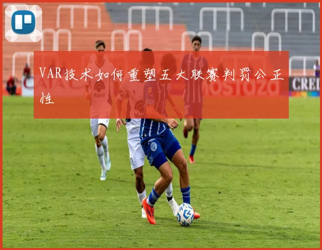 VAR技术如何重塑五大联赛判罚公正性