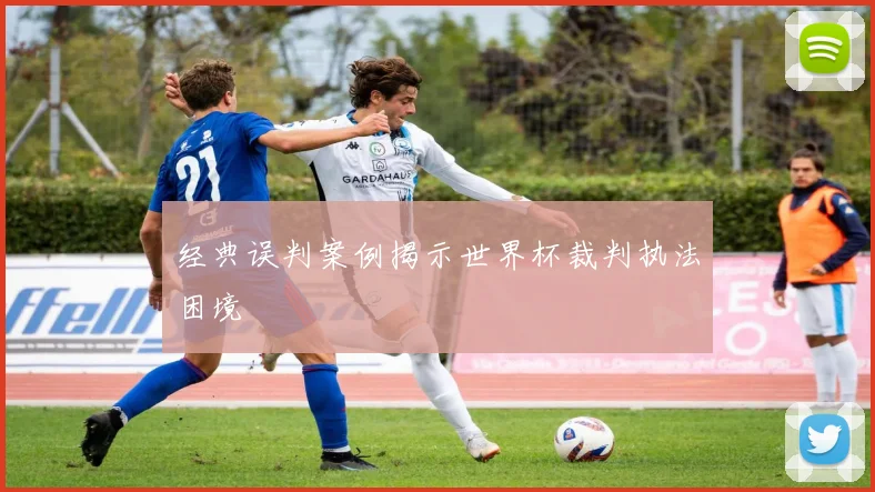 经典误判案例揭示世界杯裁判执法困境