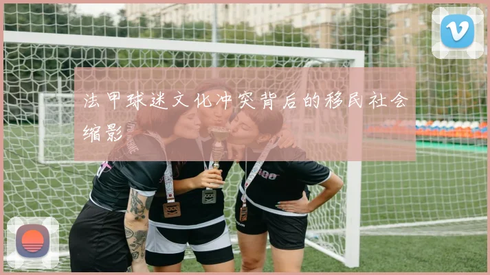 法甲球迷文化冲突背后的移民社会缩影