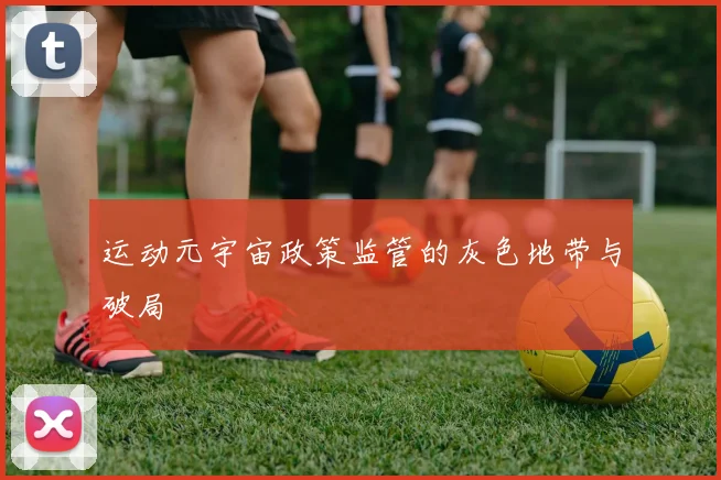 运动元宇宙政策监管的灰色地带与破局