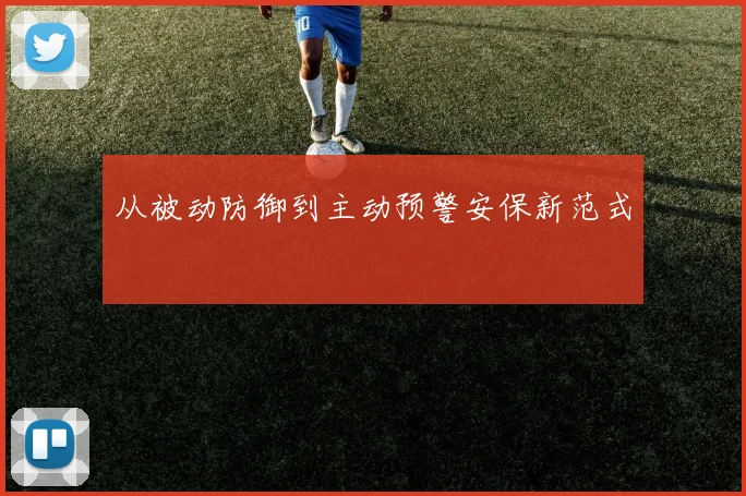 从被动防御到主动预警安保新范式
