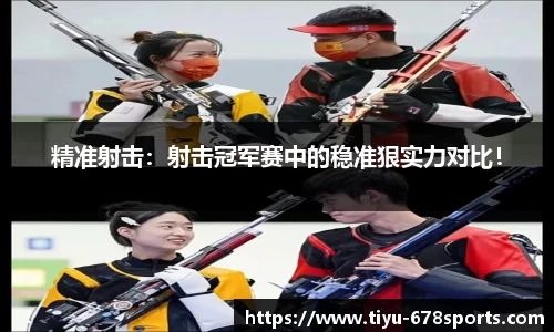 精准射击：射击冠军赛中的稳准狠实力对比！