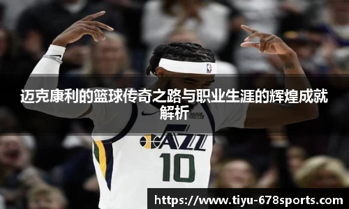 迈克康利的篮球传奇之路与职业生涯的辉煌成就解析